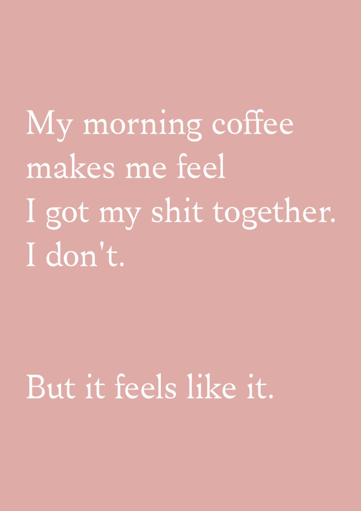 Pink background with white text on a humorous coffee quote "My morning coffee makes me feel I got my shit together. I don't. But it feels like it."