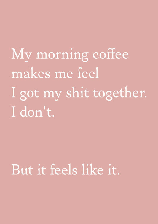 Pink background with white text on a humorous coffee quote "My morning coffee makes me feel I got my shit together. I don't. But it feels like it."